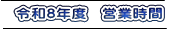 令和8年度　営業時間 